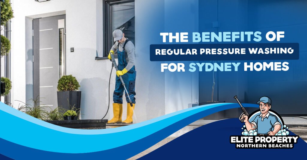 The Benefits of Regular Pressure Washing for Sydney Homes